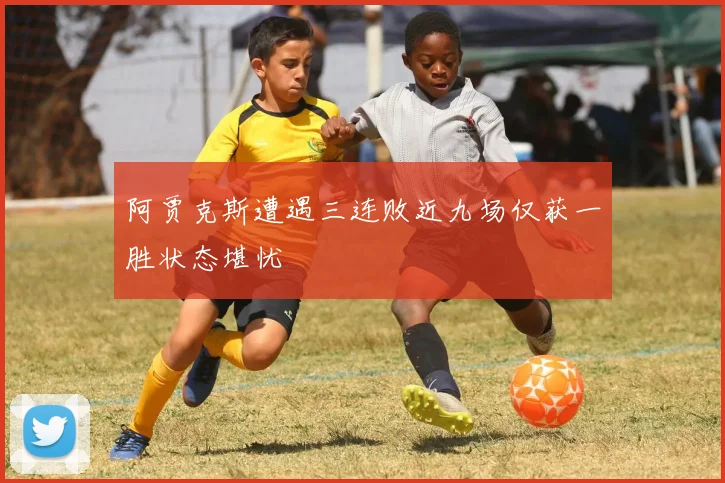 阿贾克斯遭遇三连败近九场仅获一胜状态堪忧