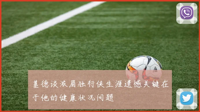 基德谈浓眉独行侠生涯遗憾关键在于他的健康状况问题