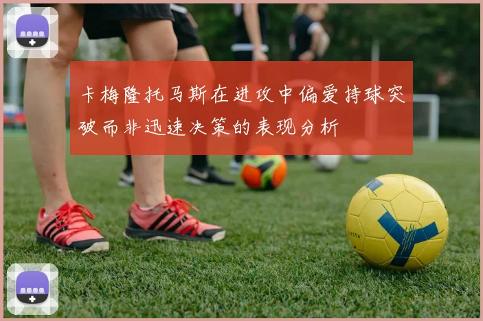 卡梅隆托马斯在进攻中偏爱持球突破而非迅速决策的表现分析