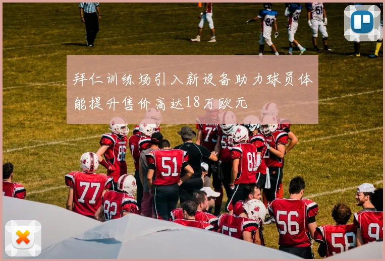 拜仁训练场引入新设备助力球员体能提升售价高达18万欧元