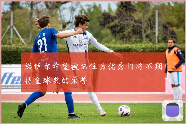 诺伊尔希望被记住为优秀门将不期待金球奖的荣誉