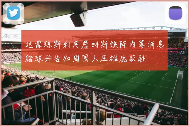 达蒙琼斯利用詹姆斯缺阵内幕消息赌球并告知周围人压雄鹿获胜