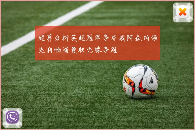 超算分析英超冠军争夺战阿森纳领先利物浦曼联无缘争冠