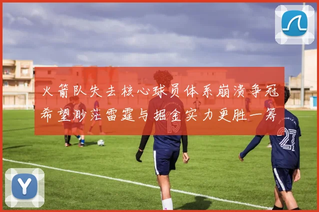 火箭队失去核心球员体系崩溃争冠希望渺茫雷霆与掘金实力更胜一筹