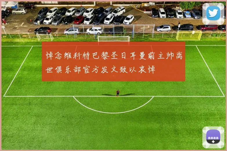 悼念维科特巴黎圣日耳曼前主帅离世俱乐部官方发文致以哀悼