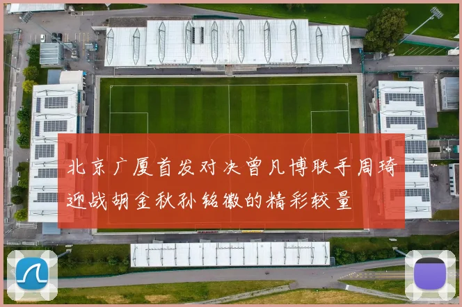 北京广厦首发对决曾凡博联手周琦迎战胡金秋孙铭徽的精彩较量