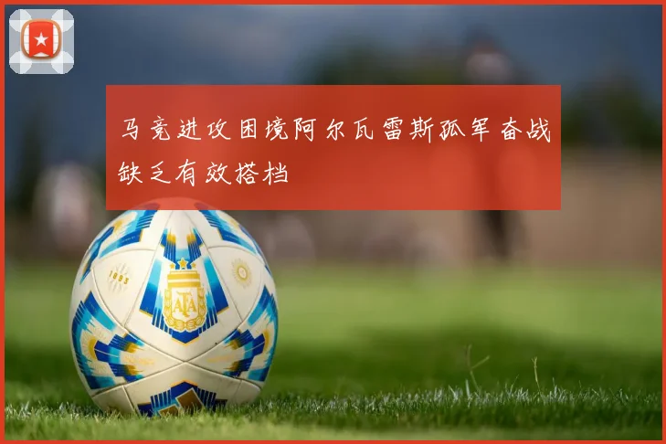 马竞进攻困境阿尔瓦雷斯孤军奋战缺乏有效搭档