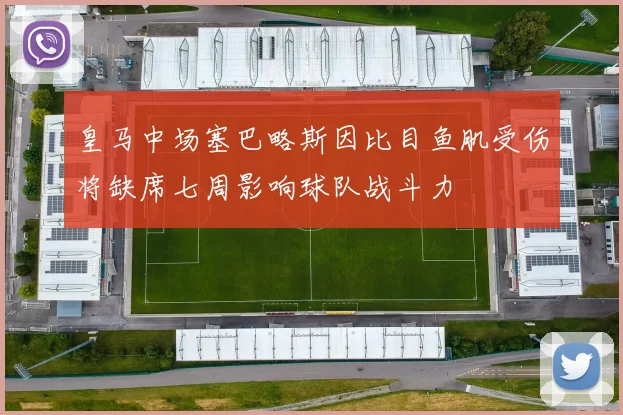 皇马中场塞巴略斯因比目鱼肌受伤将缺席七周影响球队战斗力