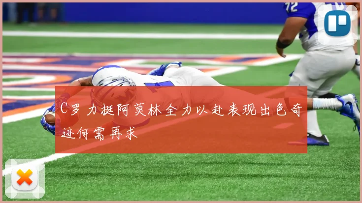 C罗力挺阿莫林全力以赴表现出色奇迹何需再求