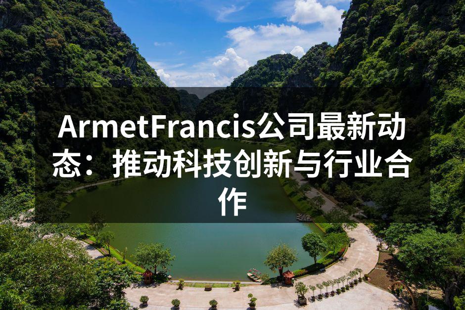 ArmetFrancis公司最新动态：推动科技创新与行业合作