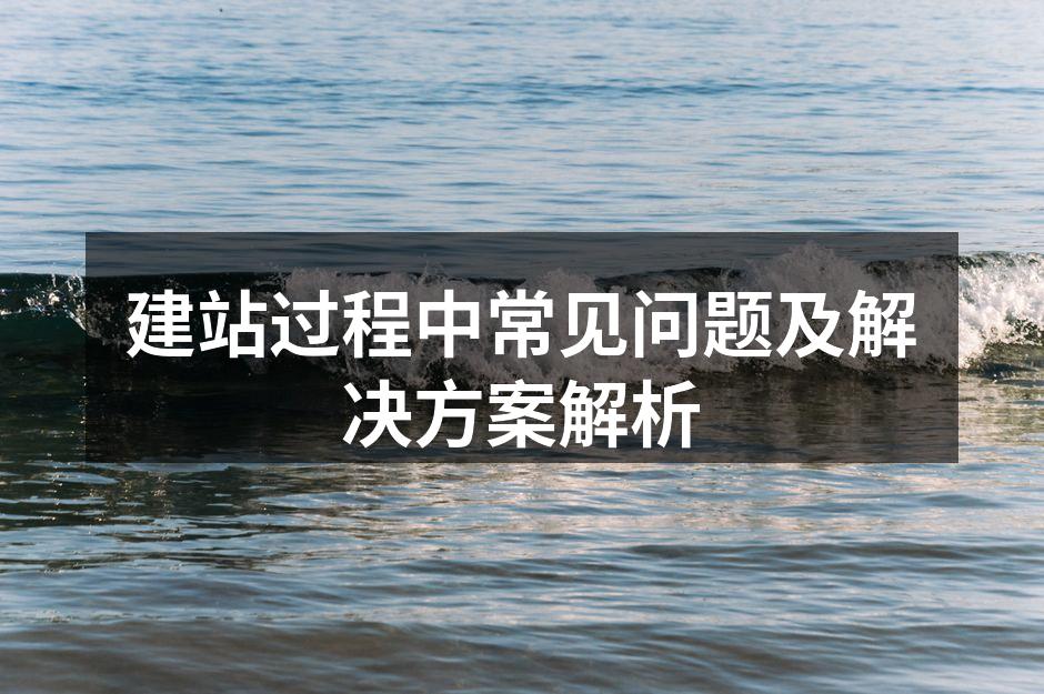 建站过程中常见问题及解决方案解析