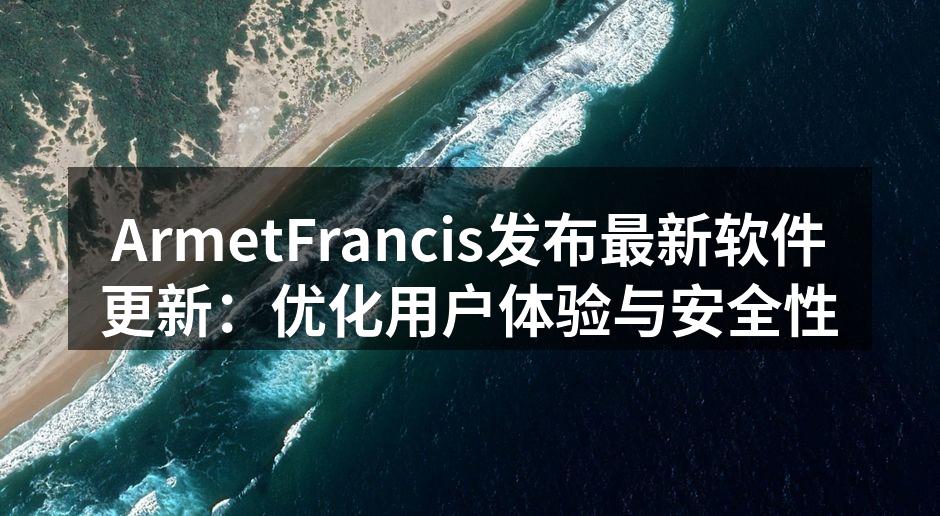 ArmetFrancis发布最新软件更新：优化用户体验与安全性