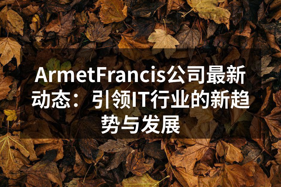 ArmetFrancis公司最新动态：引领IT行业的新趋势与发展