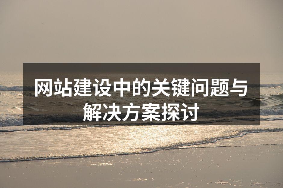 网站建设中的关键问题与解决方案探讨